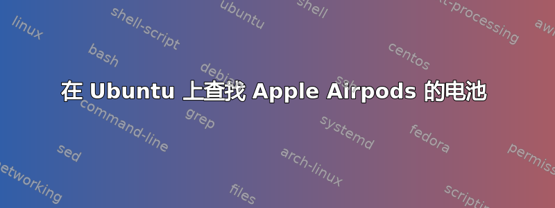 在 Ubuntu 上查找 Apple Airpods 的电池