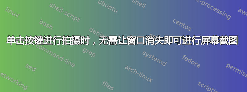 单击按键进行拍摄时，无需让窗口消失即可进行屏幕截图