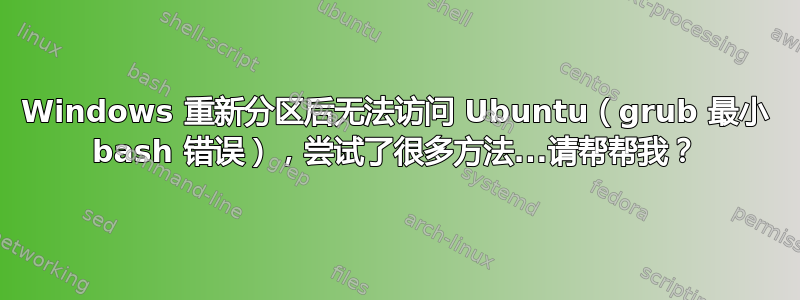 Windows 重新分区后无法访问 Ubuntu（grub 最小 bash 错误），尝试了很多方法...请帮帮我？