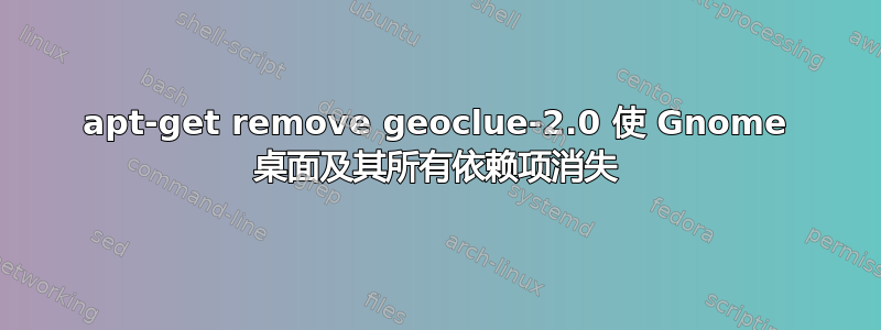 apt-get remove geoclue-2.0 使 Gnome 桌面及其所有依赖项消失