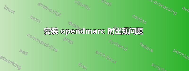 安装 opendmarc 时出现问题