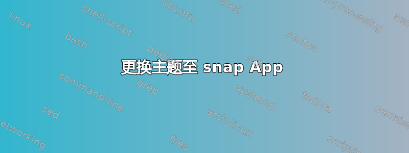 更换主题至 snap App