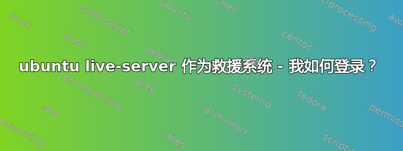 ubuntu live-server 作为救援系统 - 我如何登录？