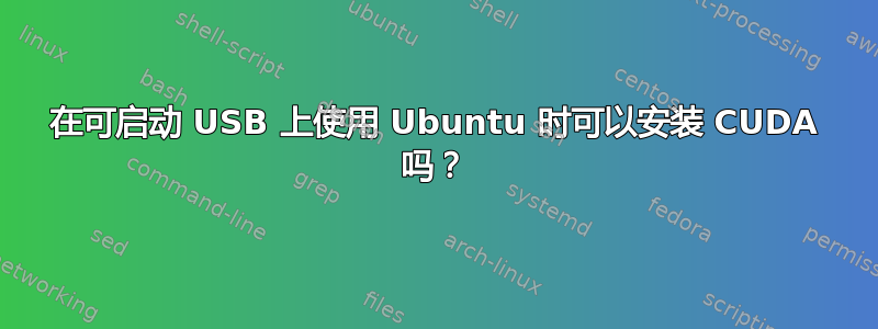 在可启动 USB 上使用 Ubuntu 时可以安装 CUDA 吗？