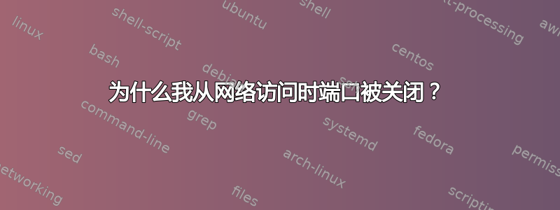 为什么我从网络访问时端口被关闭？