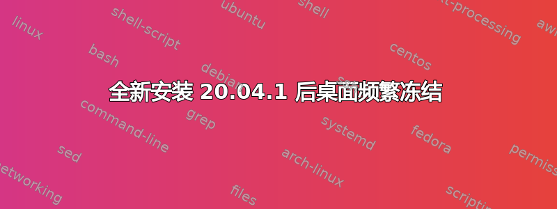 全新安装 20.04.1 后桌面频繁冻结