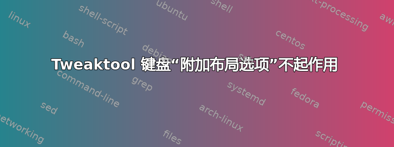 Tweaktool 键盘“附加布局选项”不起作用