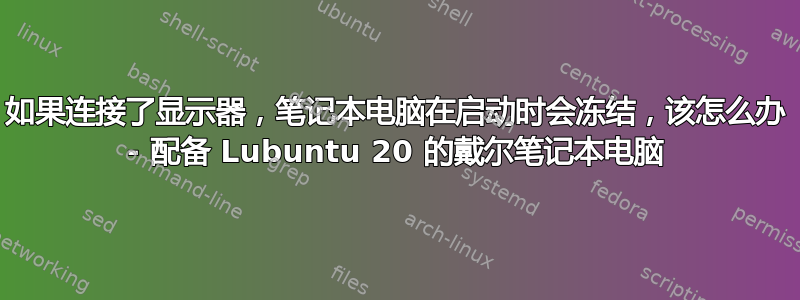 如果连接了显示器，笔记本电脑在启动时会冻结，该怎么办 - 配备 Lubuntu 20 的戴尔笔记本电脑