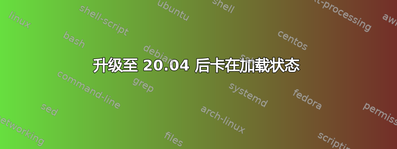 升级至 20.04 后卡在加载状态