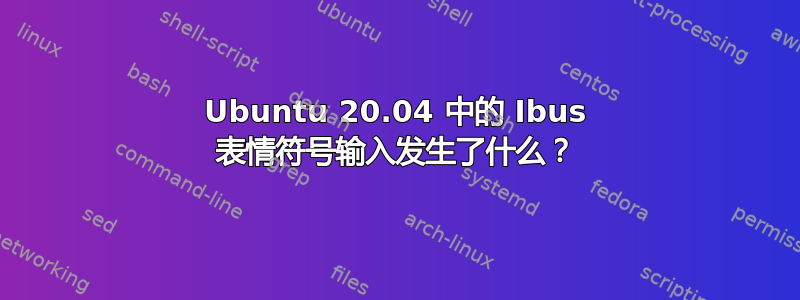 Ubuntu 20.04 中的 Ibus 表情符号输入发生了什么？