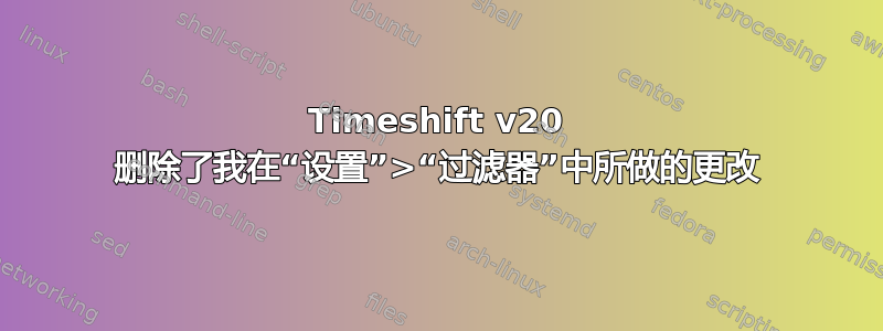 Timeshift v20 删除了我在“设置”>“过滤器”中所做的更改