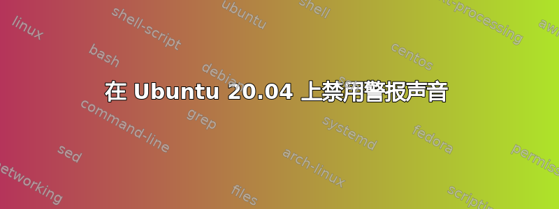 在 Ubuntu 20.04 上禁用警报声音