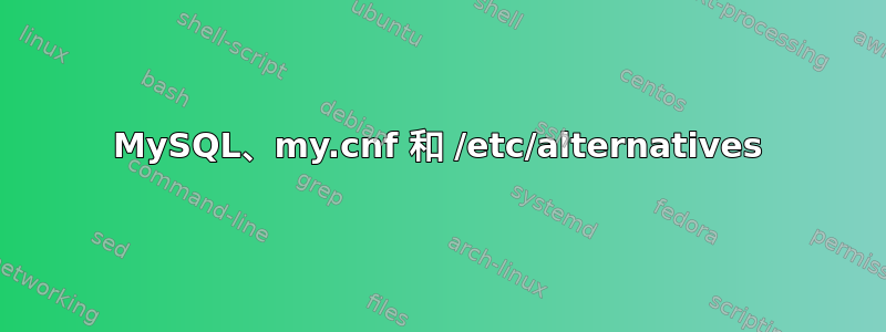 MySQL、my.cnf 和 /etc/alternatives