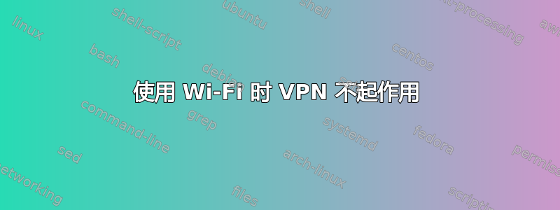 使用 Wi-Fi 时 VPN 不起作用