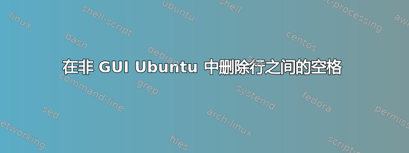 在非 GUI Ubuntu 中删除行之间的空格