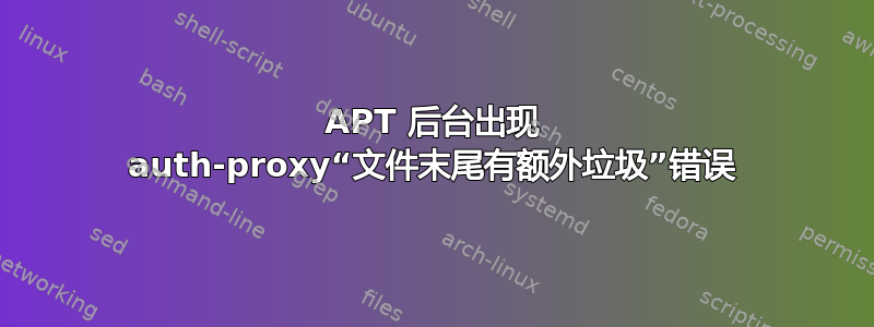 APT 后台出现 auth-proxy“文件末尾有额外垃圾”错误