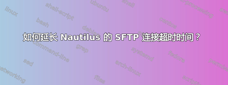 如何延长 Nautilus 的 SFTP 连接超时时间？