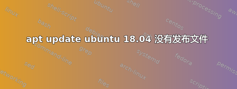 apt update ubuntu 18.04 没有发布文件