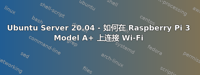 Ubuntu Server 20.04 - 如何在 Raspberry Pi 3 Model A+ 上连接 Wi-Fi