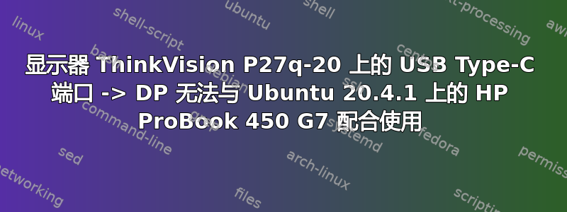 显示器 ThinkVision P27q-20 上的 USB Type-C 端口 -> DP 无法与 Ubuntu 20.4.1 上的 HP ProBook 450 G7 配合使用