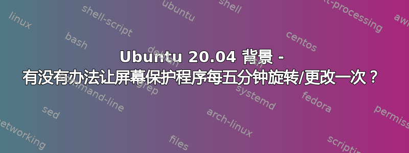 Ubuntu 20.04 背景 - 有没有办法让屏幕保护程序每五分钟旋转/更改一次？