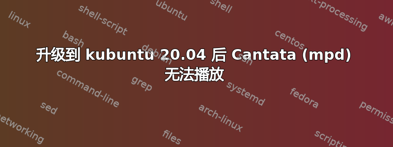 升级到 kubuntu 20.04 后 Cantata (mpd) 无法播放