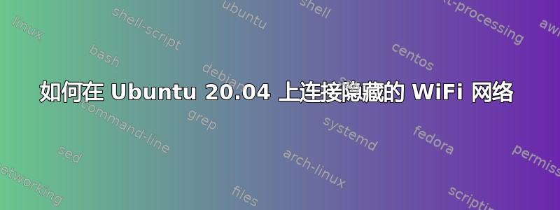 如何在 Ubuntu 20.04 上连接隐藏的 WiFi 网络