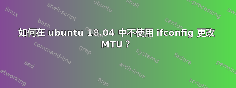 如何在 ubuntu 18.04 中不使用 ifconfig 更改 MTU？