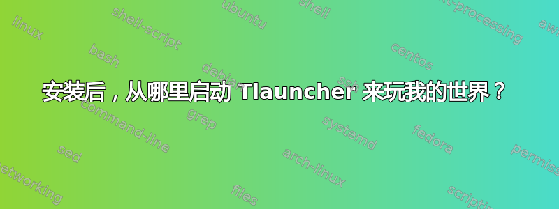 安装后，从哪里启动 Tlauncher 来玩我的世界？