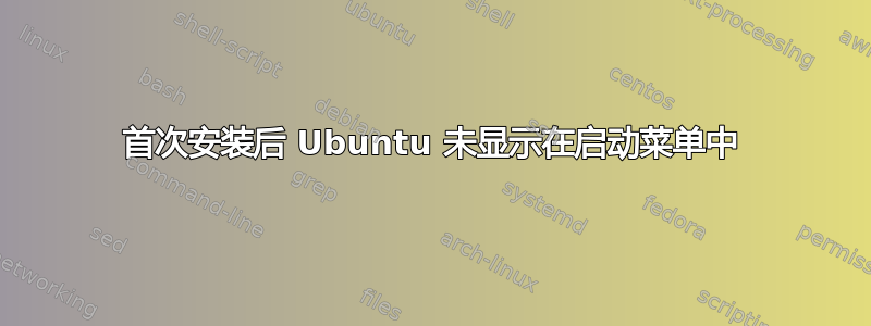 首次安装后 Ubuntu 未显示在启动菜单中