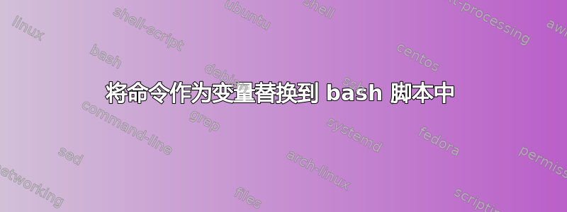 将命令作为变量替换到 bash 脚本中