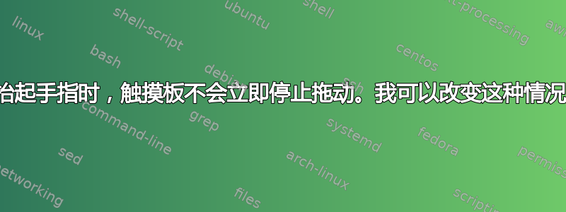 当我抬起手指时，触摸板不会立即停止拖动。我可以改变这种情况吗？