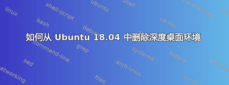 如何从 Ubuntu 18.04 中删除深度桌面环境