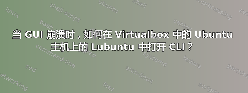 当 GUI 崩溃时，如何在 Virtualbox 中的 Ubuntu 主机上的 Lubuntu 中打开 CLI？