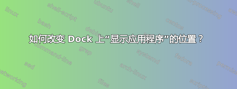 如何改变 Dock 上“显示应用程序”的位置？