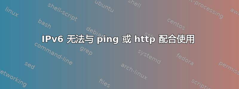 IPv6 无法与 ping 或 http 配合使用