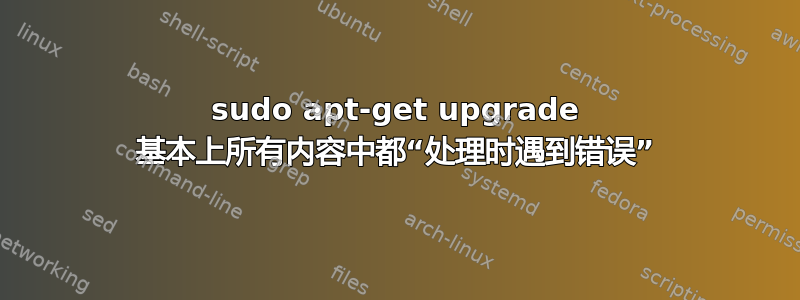 sudo apt-get upgrade 基本上所有内容中都“处理时遇到错误”