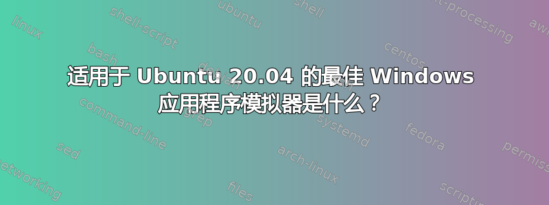 适用于 Ubuntu 20.04 的最佳 Windows 应用程序模拟器是什么？