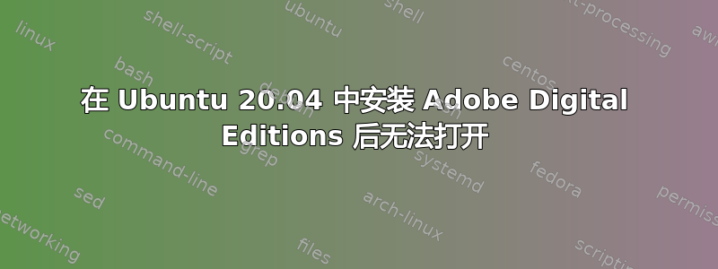 在 Ubuntu 20.04 中安装 Adob​​e Digital Editions 后无法打开