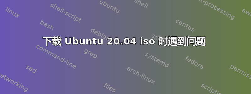 下载 Ubuntu 20.04 iso 时遇到问题