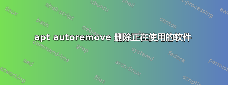 apt autoremove 删除正在使用的软件