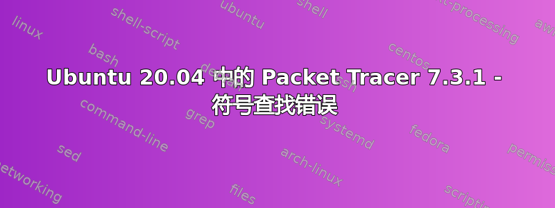 Ubuntu 20.04 中的 Packet Tracer 7.3.1 - 符号查找错误