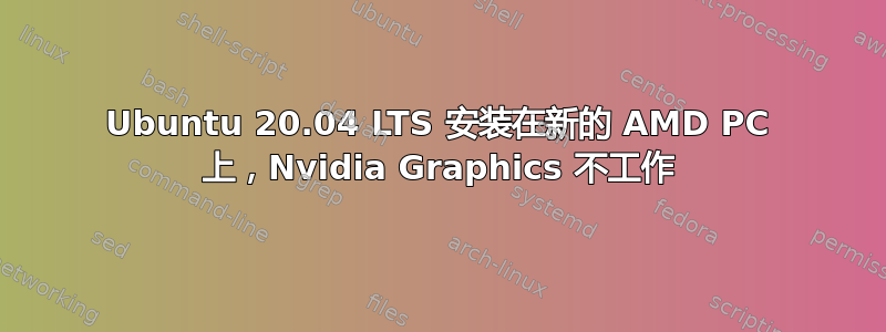 Ubuntu 20.04 LTS 安装在新的 AMD PC 上，Nvidia Graphics 不工作