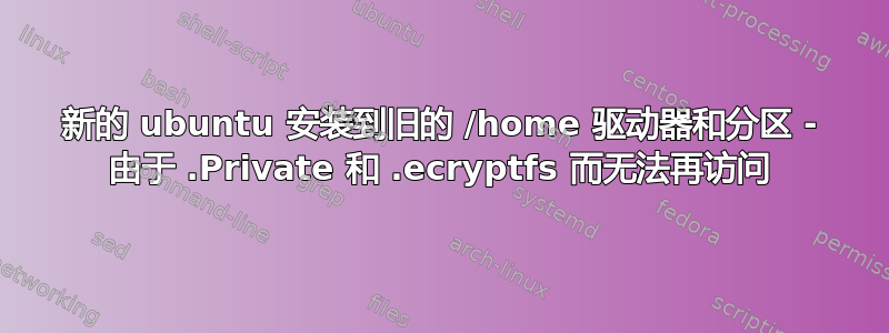 新的 ubuntu 安装到旧的 /home 驱动器和分区 - 由于 .Private 和 .ecryptfs 而无法再访问