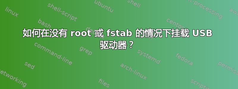 如何在没有 root 或 fstab 的情况下挂载 USB 驱动器？