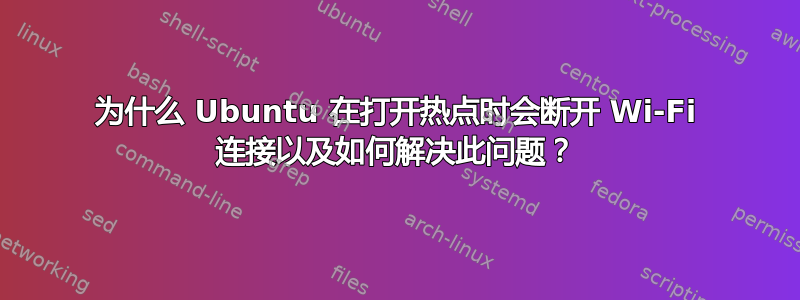 为什么 Ubuntu 在打开热点时会断开 Wi-Fi 连接以及如何解决此问题？