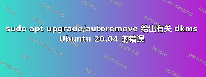 sudo apt upgrade/autoremove 给出有关 dkms Ubuntu 20.04 的错误