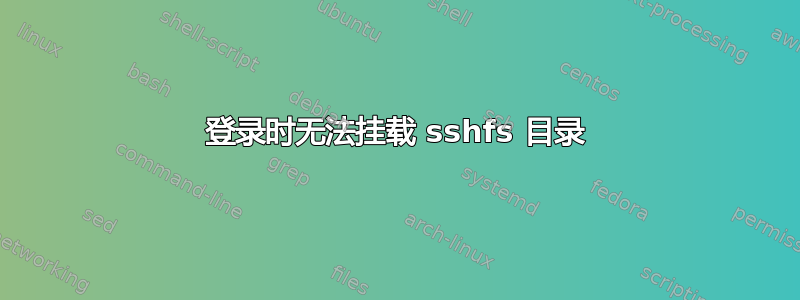 登录时无法挂载 sshfs 目录