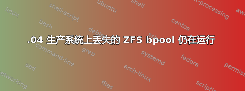 20.04 生产系统上丢失的 ZFS bpool 仍在运行