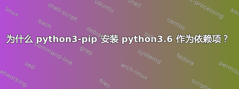 为什么 python3-pip 安装 python3.6 作为依赖项？